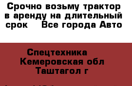 Срочно возьму трактор в аренду на длительный срок. - Все города Авто » Спецтехника   . Кемеровская обл.,Таштагол г.